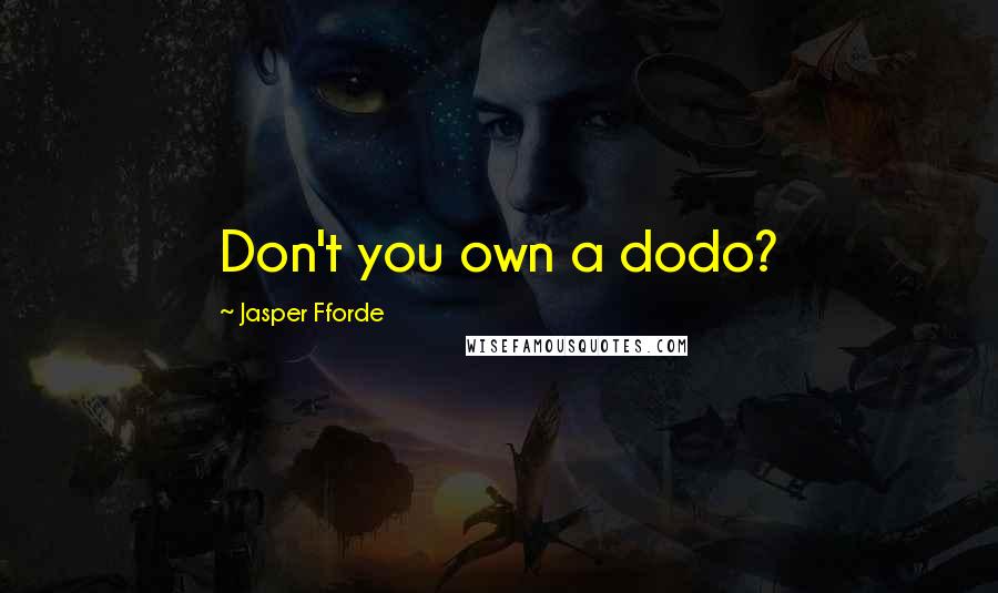 Jasper Fforde Quotes: Don't you own a dodo?