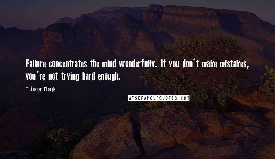 Jasper Fforde Quotes: Failure concentrates the mind wonderfully. If you don't make mistakes, you're not trying hard enough.