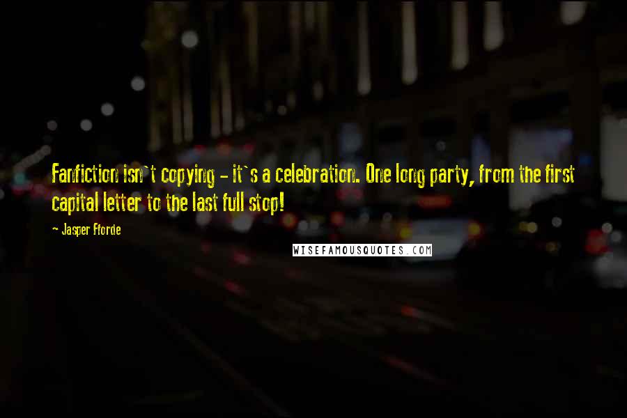 Jasper Fforde Quotes: Fanfiction isn't copying - it's a celebration. One long party, from the first capital letter to the last full stop!