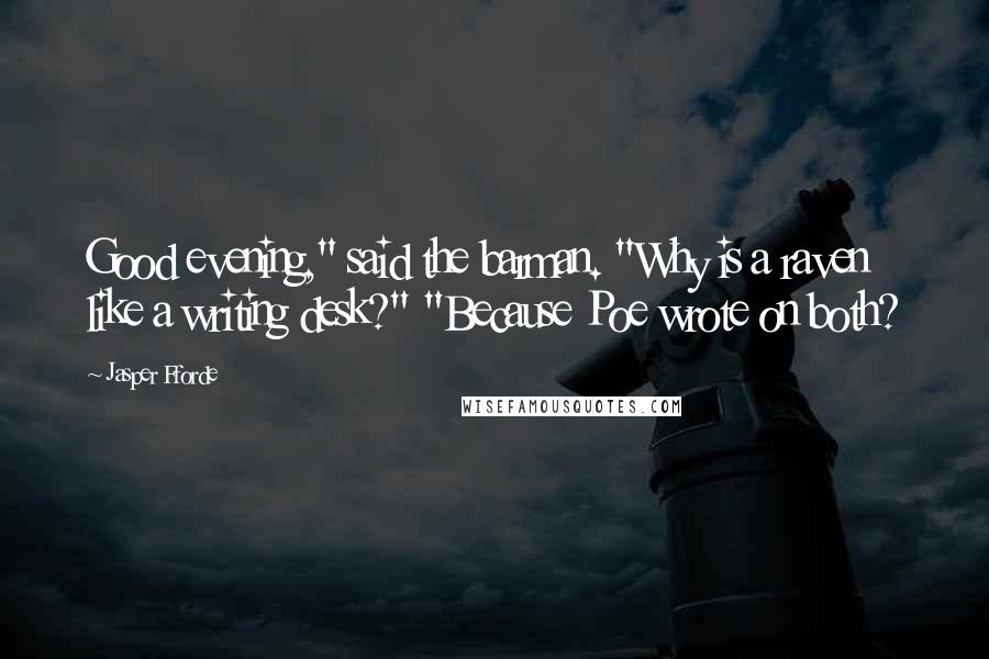 Jasper Fforde Quotes: Good evening," said the barman. "Why is a raven like a writing desk?" "Because Poe wrote on both?