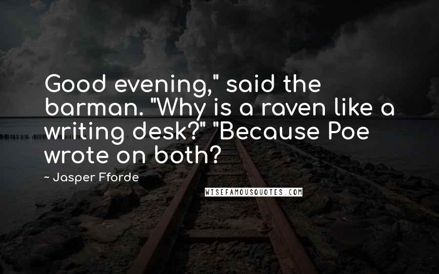Jasper Fforde Quotes: Good evening," said the barman. "Why is a raven like a writing desk?" "Because Poe wrote on both?