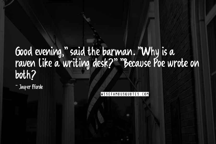 Jasper Fforde Quotes: Good evening," said the barman. "Why is a raven like a writing desk?" "Because Poe wrote on both?