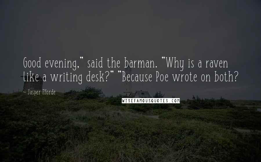 Jasper Fforde Quotes: Good evening," said the barman. "Why is a raven like a writing desk?" "Because Poe wrote on both?