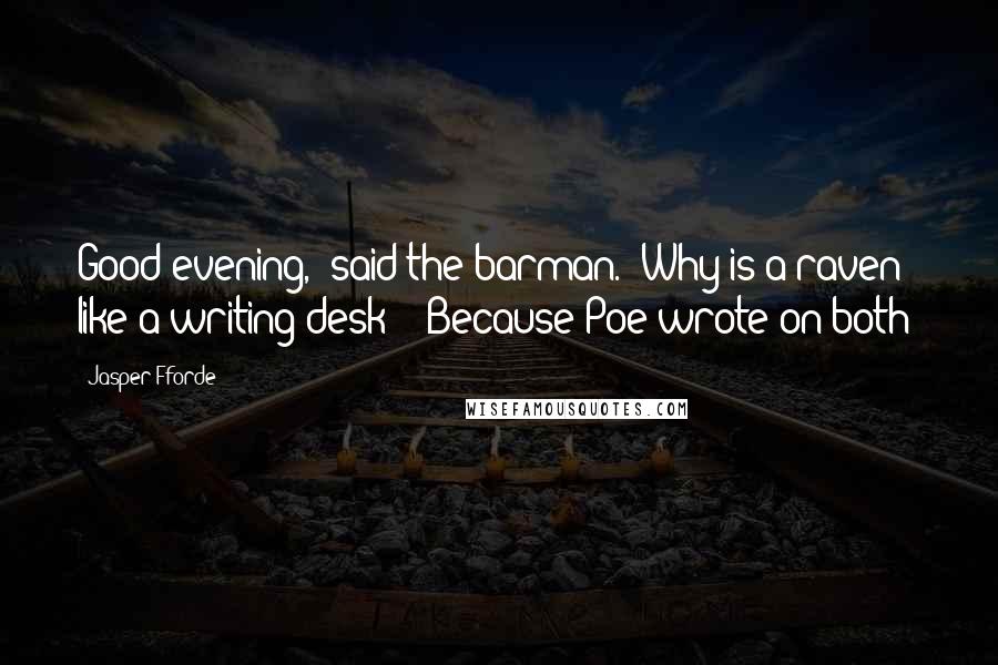 Jasper Fforde Quotes: Good evening," said the barman. "Why is a raven like a writing desk?" "Because Poe wrote on both?