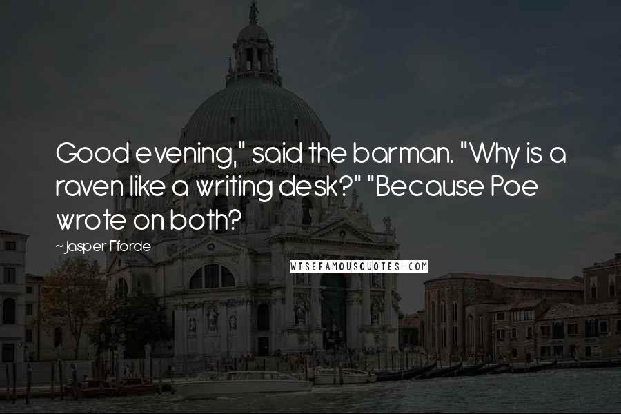 Jasper Fforde Quotes: Good evening," said the barman. "Why is a raven like a writing desk?" "Because Poe wrote on both?