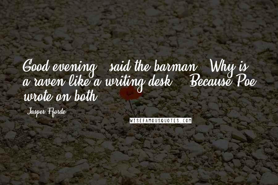 Jasper Fforde Quotes: Good evening," said the barman. "Why is a raven like a writing desk?" "Because Poe wrote on both?