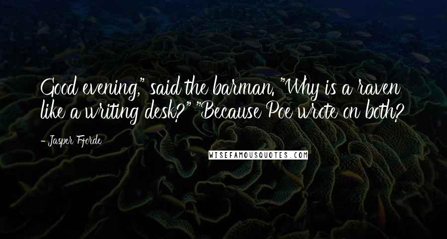 Jasper Fforde Quotes: Good evening," said the barman. "Why is a raven like a writing desk?" "Because Poe wrote on both?