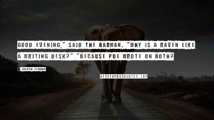 Jasper Fforde Quotes: Good evening," said the barman. "Why is a raven like a writing desk?" "Because Poe wrote on both?