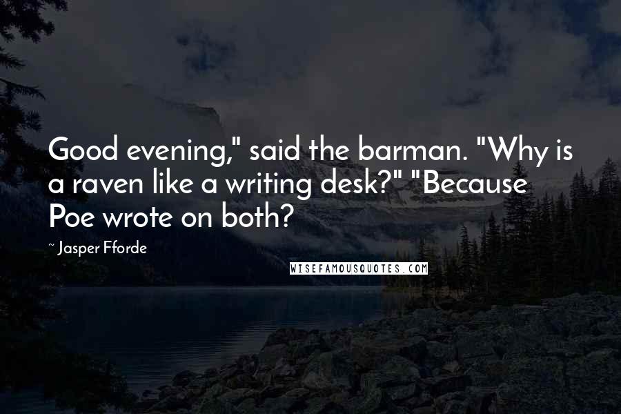 Jasper Fforde Quotes: Good evening," said the barman. "Why is a raven like a writing desk?" "Because Poe wrote on both?