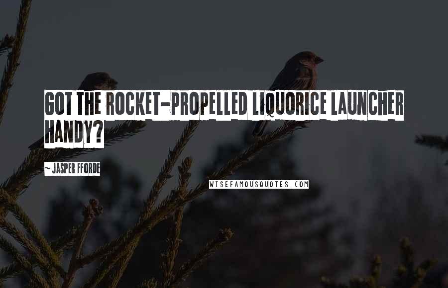 Jasper Fforde Quotes: Got the rocket-propelled liquorice launcher handy?