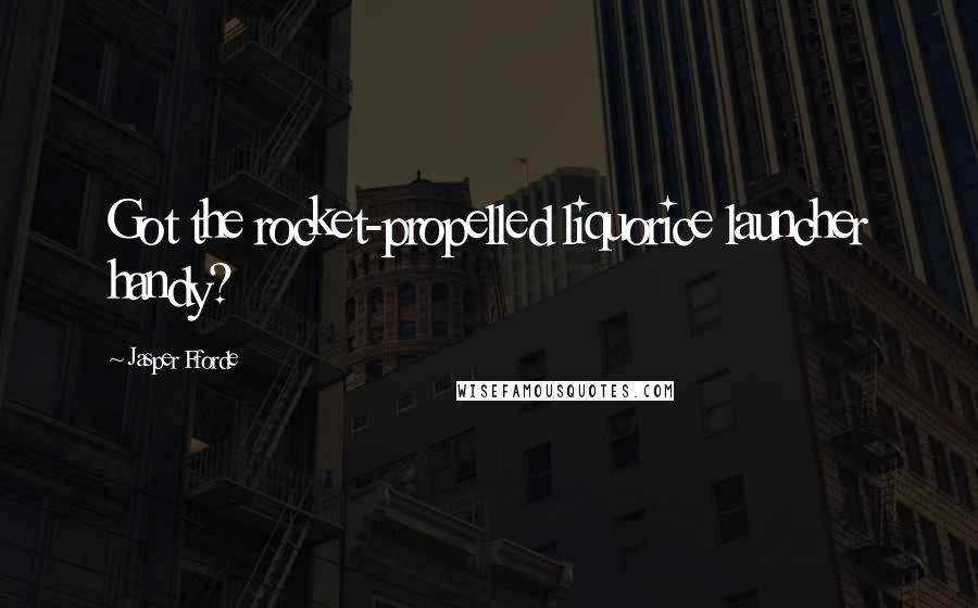 Jasper Fforde Quotes: Got the rocket-propelled liquorice launcher handy?