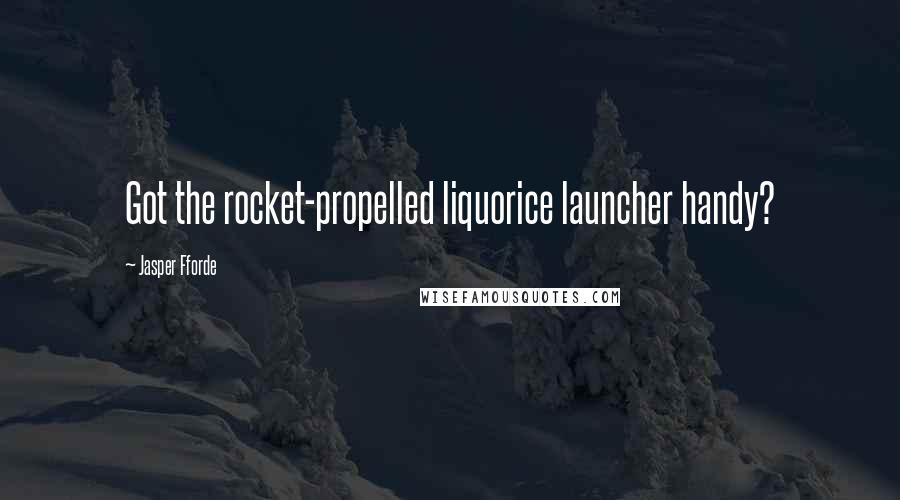 Jasper Fforde Quotes: Got the rocket-propelled liquorice launcher handy?