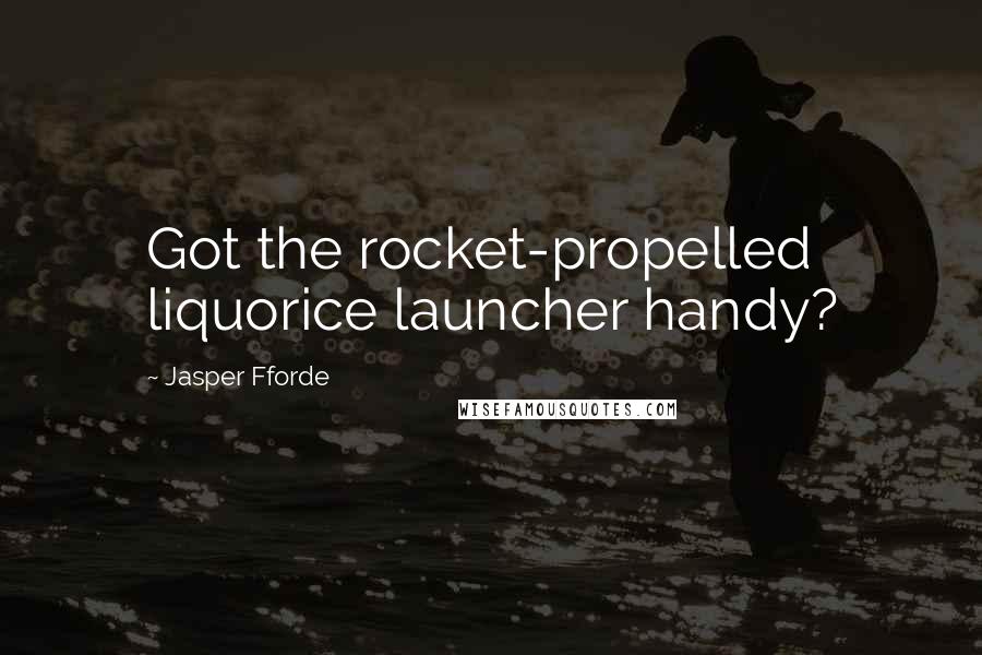 Jasper Fforde Quotes: Got the rocket-propelled liquorice launcher handy?