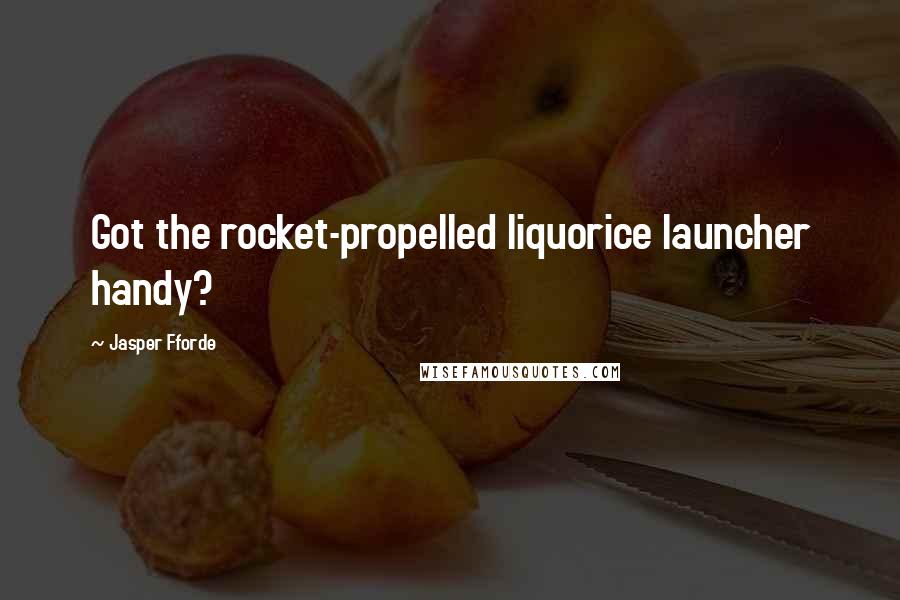 Jasper Fforde Quotes: Got the rocket-propelled liquorice launcher handy?