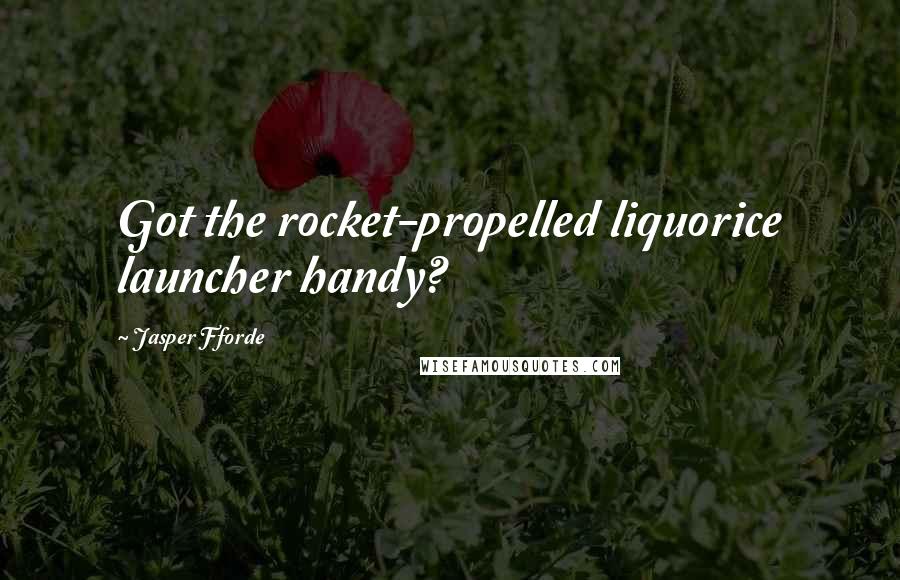 Jasper Fforde Quotes: Got the rocket-propelled liquorice launcher handy?