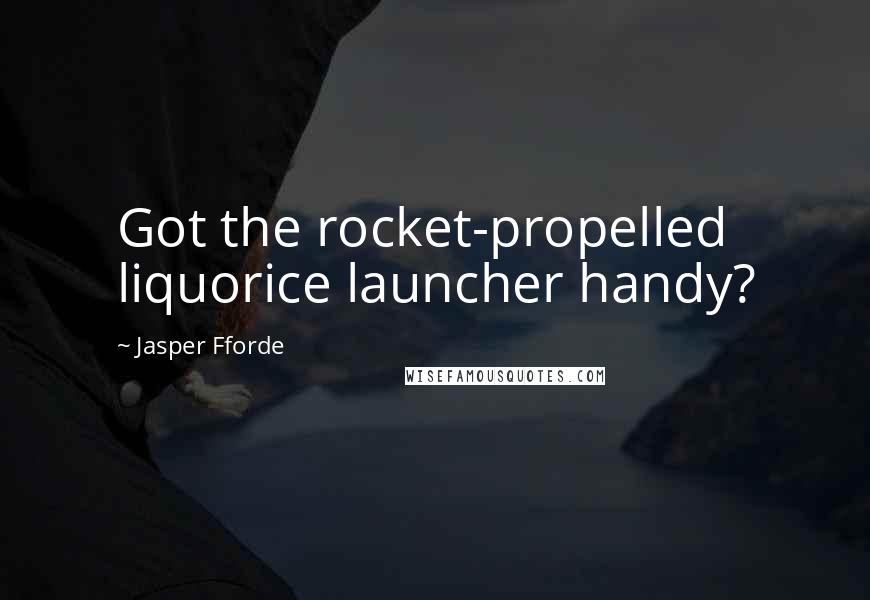 Jasper Fforde Quotes: Got the rocket-propelled liquorice launcher handy?