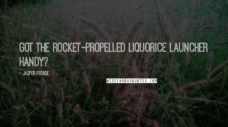 Jasper Fforde Quotes: Got the rocket-propelled liquorice launcher handy?