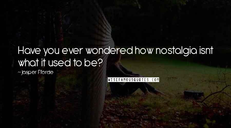 Jasper Fforde Quotes: Have you ever wondered how nostalgia isnt what it used to be?