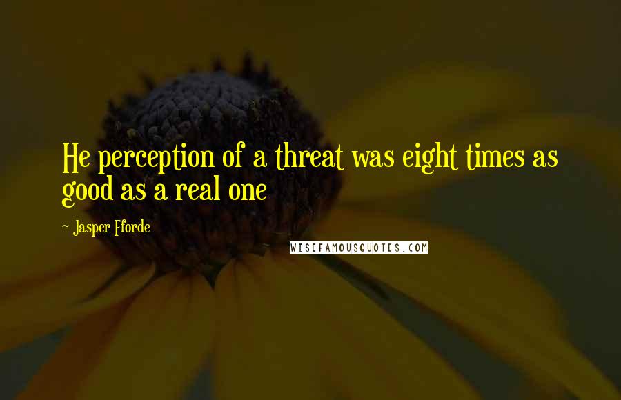 Jasper Fforde Quotes: He perception of a threat was eight times as good as a real one