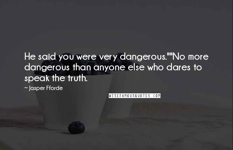 Jasper Fforde Quotes: He said you were very dangerous.""No more dangerous than anyone else who dares to speak the truth.