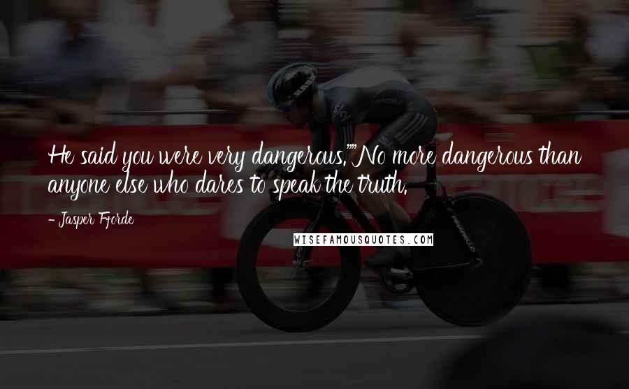 Jasper Fforde Quotes: He said you were very dangerous.""No more dangerous than anyone else who dares to speak the truth.