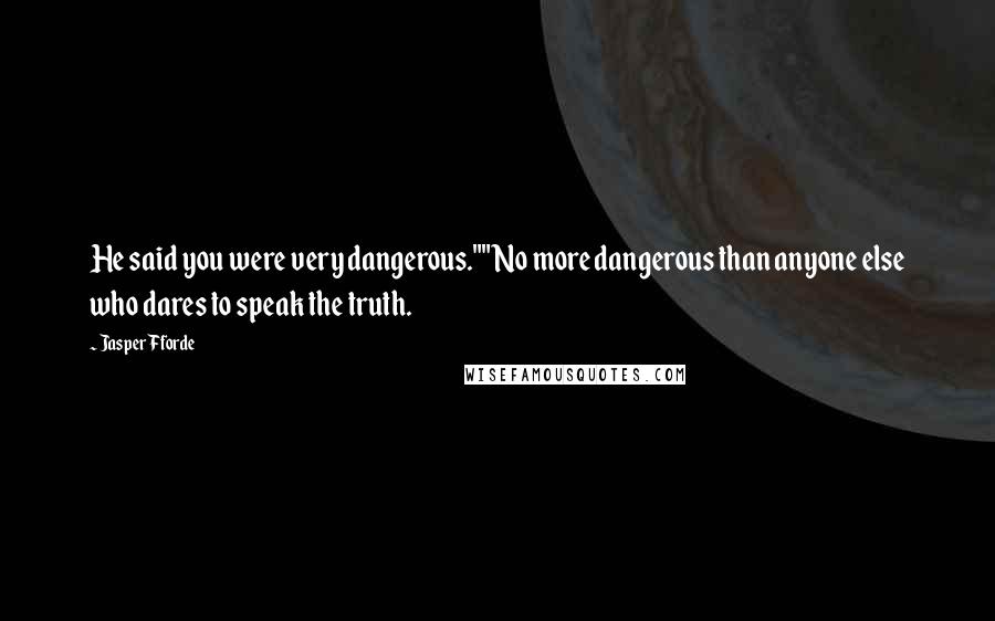 Jasper Fforde Quotes: He said you were very dangerous.""No more dangerous than anyone else who dares to speak the truth.