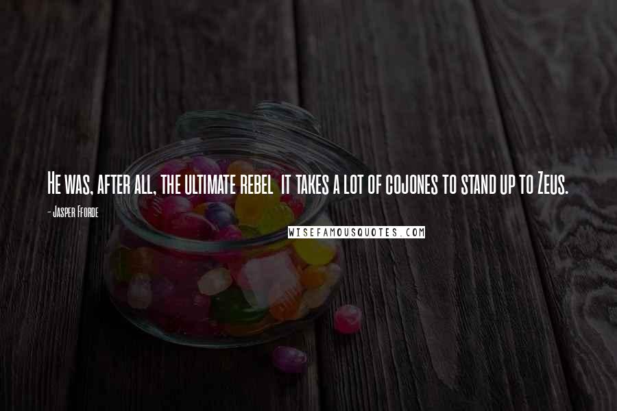 Jasper Fforde Quotes: He was, after all, the ultimate rebel it takes a lot of cojones to stand up to Zeus.