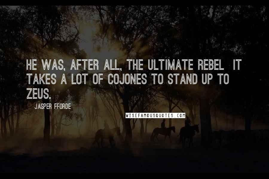 Jasper Fforde Quotes: He was, after all, the ultimate rebel  it takes a lot of cojones to stand up to Zeus.