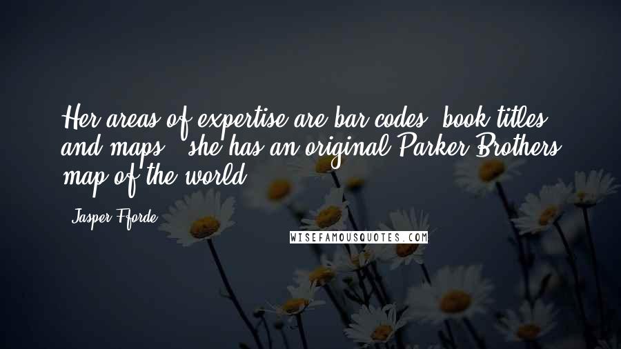 Jasper Fforde Quotes: Her areas of expertise are bar codes, book titles and maps - she has an original Parker Brothers map of the world.