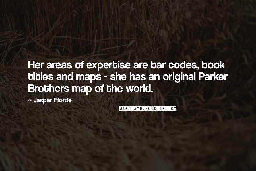 Jasper Fforde Quotes: Her areas of expertise are bar codes, book titles and maps - she has an original Parker Brothers map of the world.