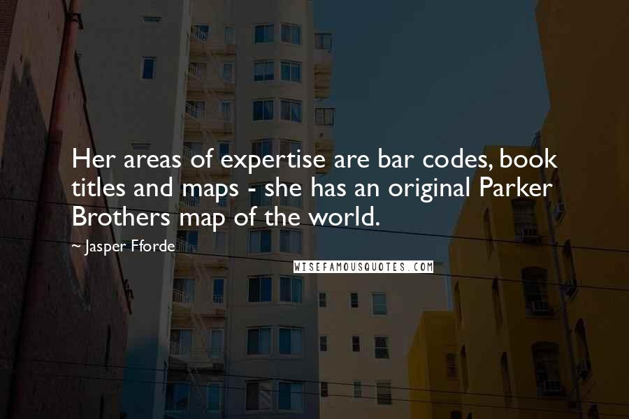 Jasper Fforde Quotes: Her areas of expertise are bar codes, book titles and maps - she has an original Parker Brothers map of the world.