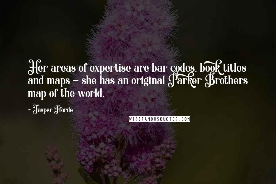 Jasper Fforde Quotes: Her areas of expertise are bar codes, book titles and maps - she has an original Parker Brothers map of the world.