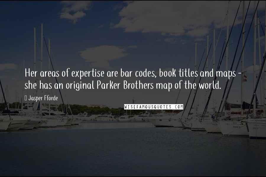 Jasper Fforde Quotes: Her areas of expertise are bar codes, book titles and maps - she has an original Parker Brothers map of the world.