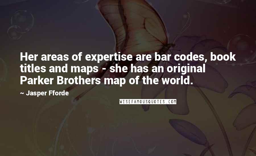 Jasper Fforde Quotes: Her areas of expertise are bar codes, book titles and maps - she has an original Parker Brothers map of the world.