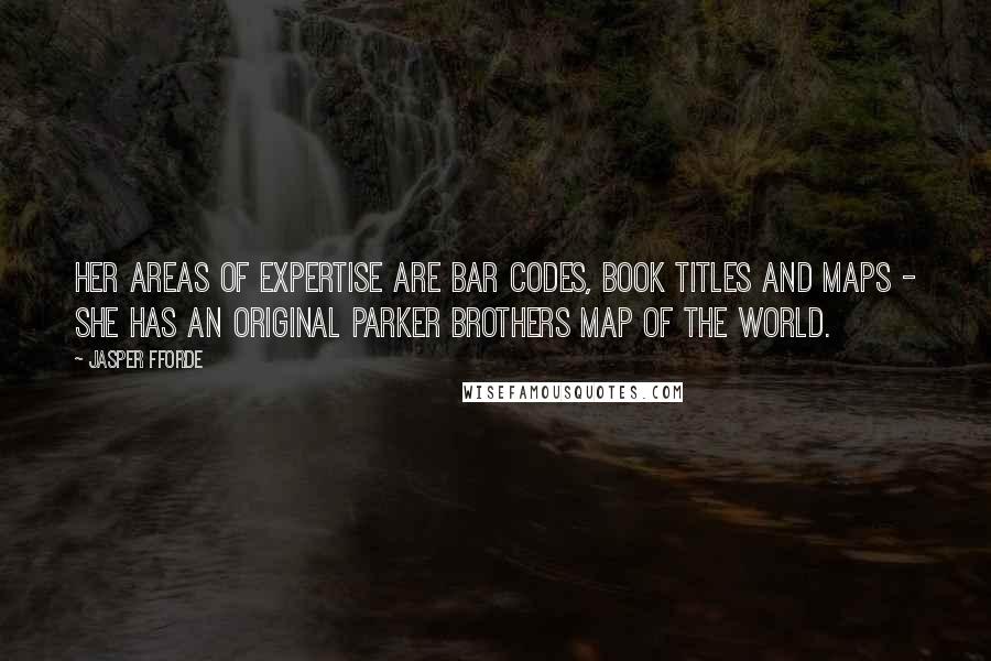 Jasper Fforde Quotes: Her areas of expertise are bar codes, book titles and maps - she has an original Parker Brothers map of the world.