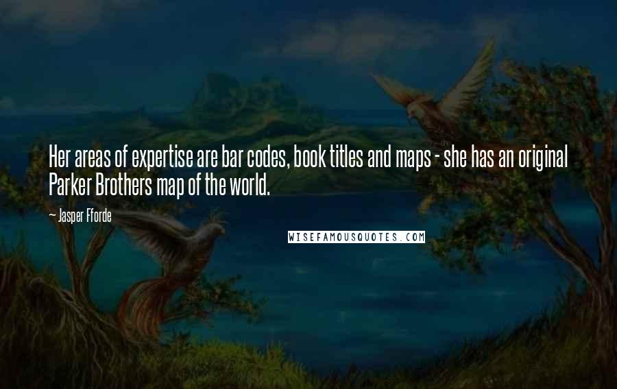 Jasper Fforde Quotes: Her areas of expertise are bar codes, book titles and maps - she has an original Parker Brothers map of the world.