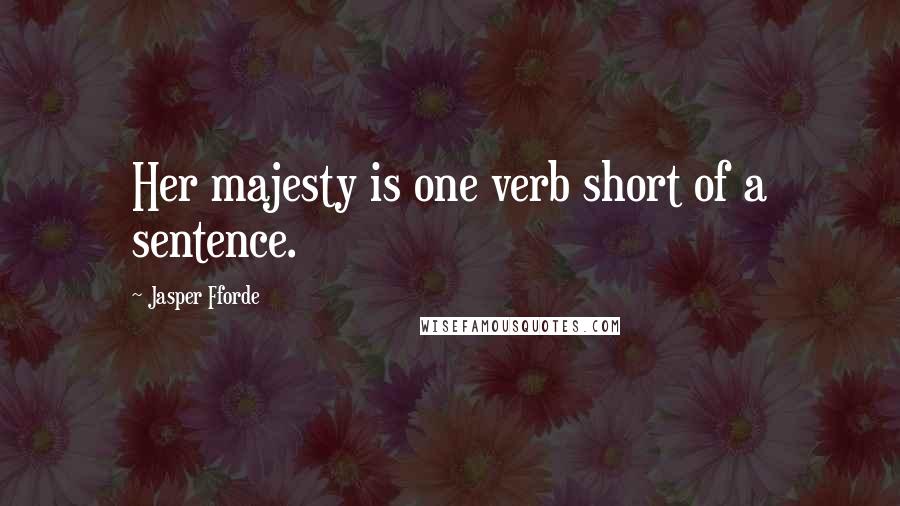 Jasper Fforde Quotes: Her majesty is one verb short of a sentence.