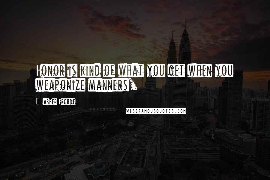 Jasper Fforde Quotes: Honor is kind of what you get when you weaponize manners,