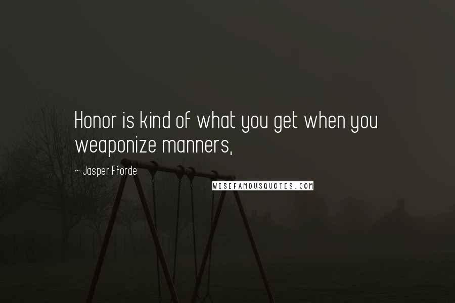Jasper Fforde Quotes: Honor is kind of what you get when you weaponize manners,