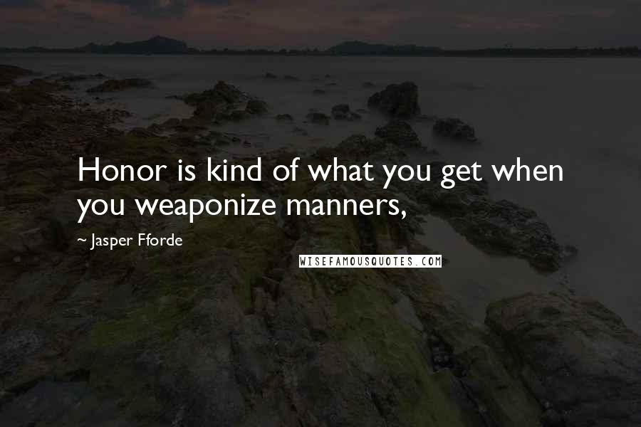 Jasper Fforde Quotes: Honor is kind of what you get when you weaponize manners,