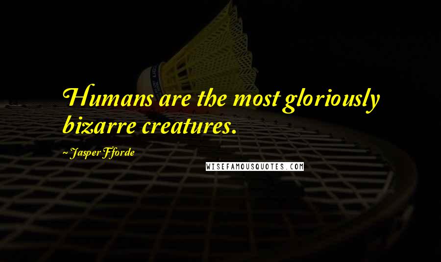 Jasper Fforde Quotes: Humans are the most gloriously bizarre creatures.