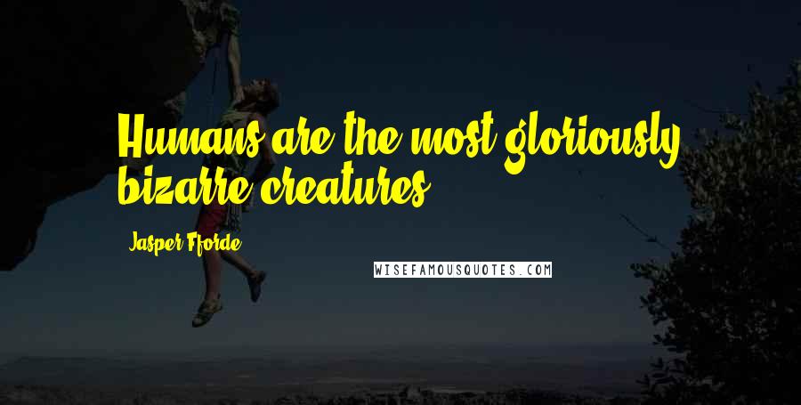 Jasper Fforde Quotes: Humans are the most gloriously bizarre creatures.