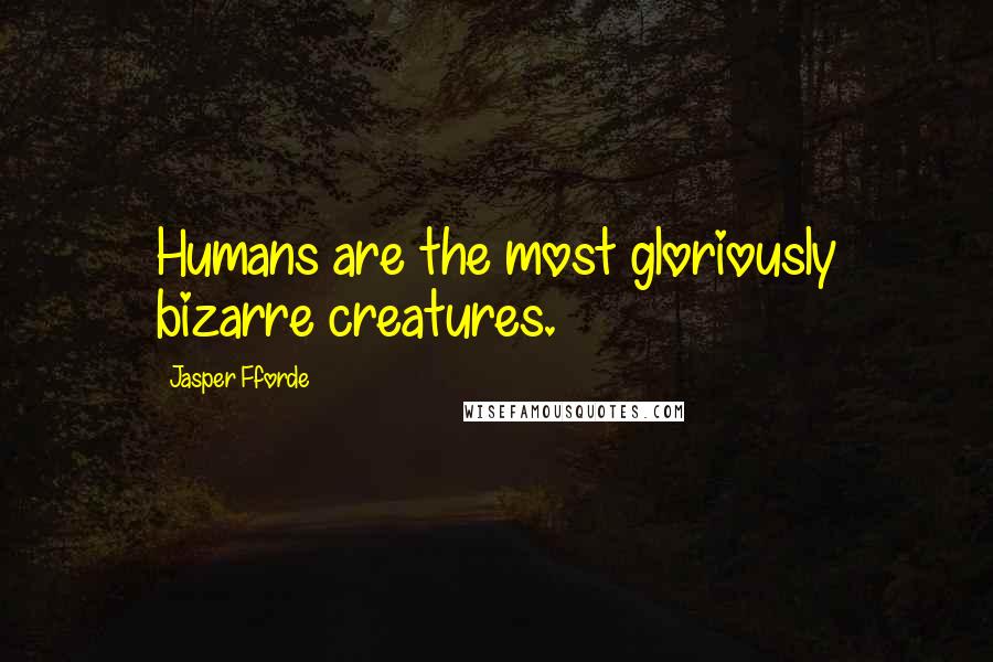 Jasper Fforde Quotes: Humans are the most gloriously bizarre creatures.