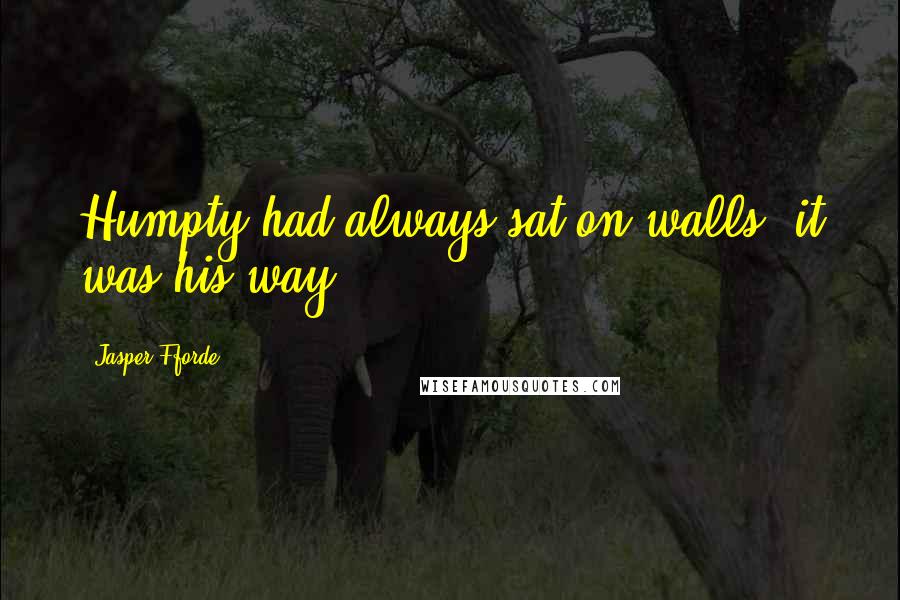 Jasper Fforde Quotes: Humpty had always sat on walls, it was his way.
