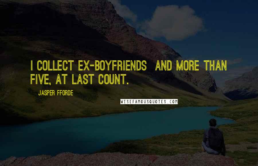 Jasper Fforde Quotes: I collect ex-boyfriends and more than five, at last count.