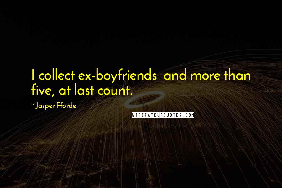 Jasper Fforde Quotes: I collect ex-boyfriends  and more than five, at last count.