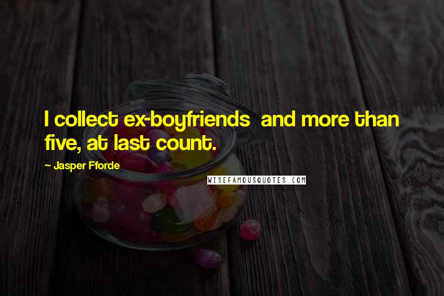 Jasper Fforde Quotes: I collect ex-boyfriends  and more than five, at last count.