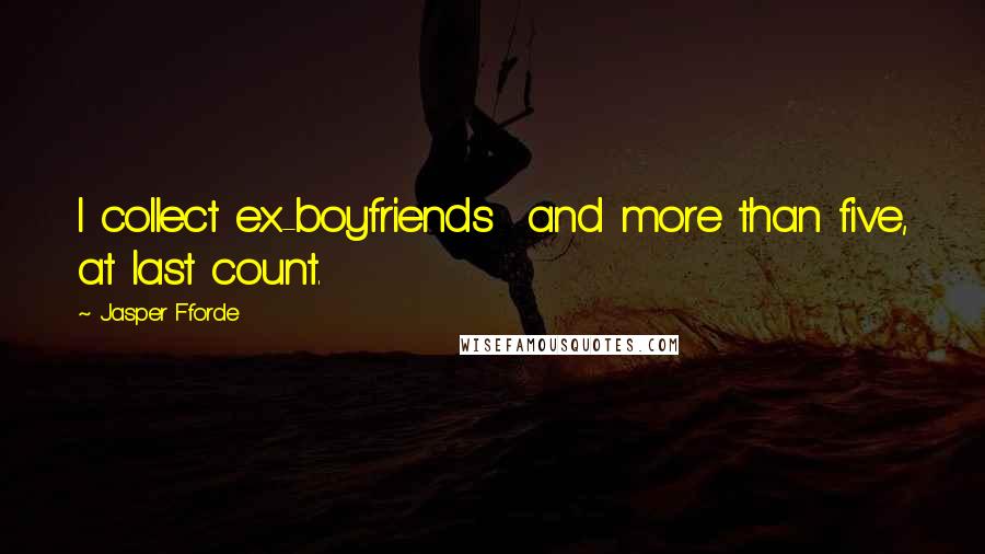 Jasper Fforde Quotes: I collect ex-boyfriends  and more than five, at last count.