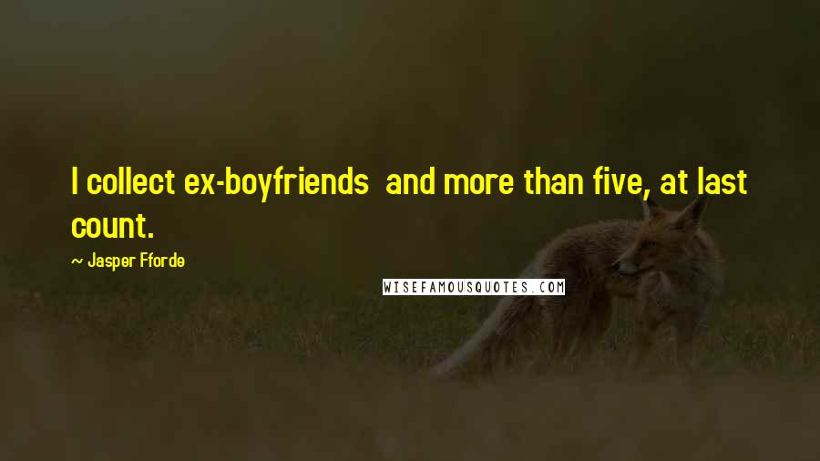 Jasper Fforde Quotes: I collect ex-boyfriends  and more than five, at last count.