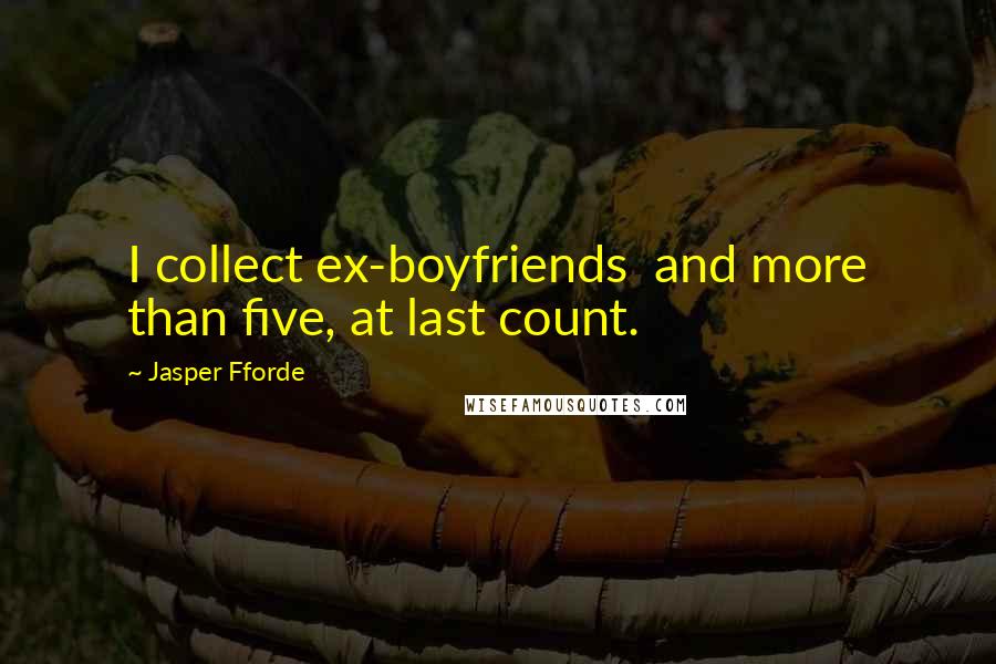 Jasper Fforde Quotes: I collect ex-boyfriends  and more than five, at last count.